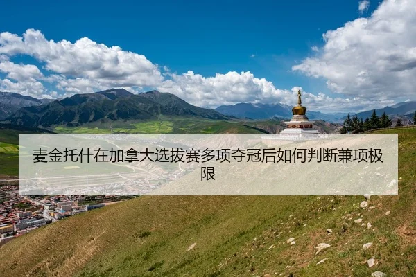 麦金托什在加拿大选拔赛多项夺冠后如何判断兼项极限