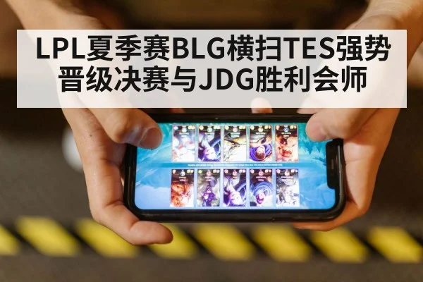 LPL夏季赛BLG横扫TES强势晋级决赛与JDG胜利会师
