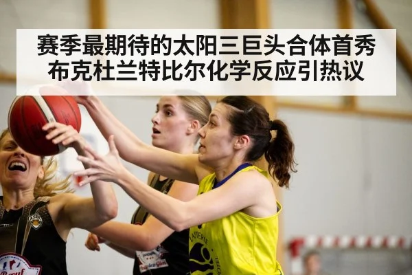 赛季最期待的太阳三巨头合体首秀 布克杜兰特比尔化学反应引热议