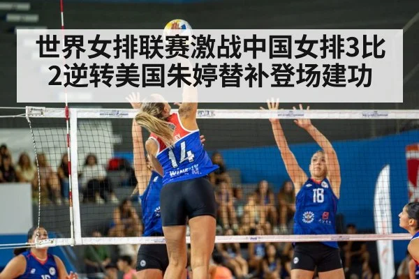 世界女排联赛激战中国女排3比2逆转美国朱婷替补登场建功